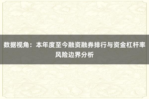 数据视角：本年度至今融资融券排行与资金杠杆率风险边界分析