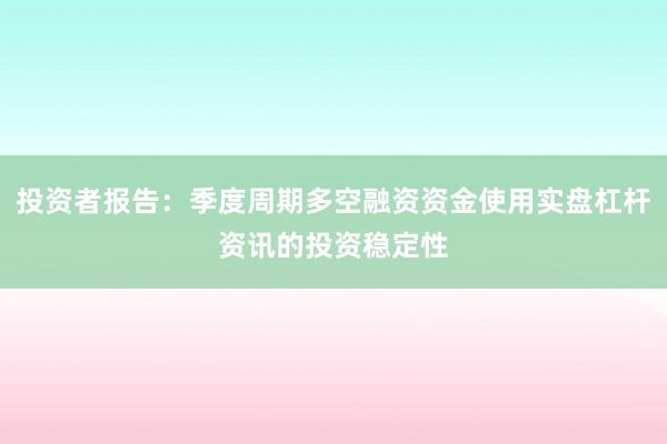 投资者报告：季度周期多空融资资金使用实盘杠杆资讯的投资稳定性