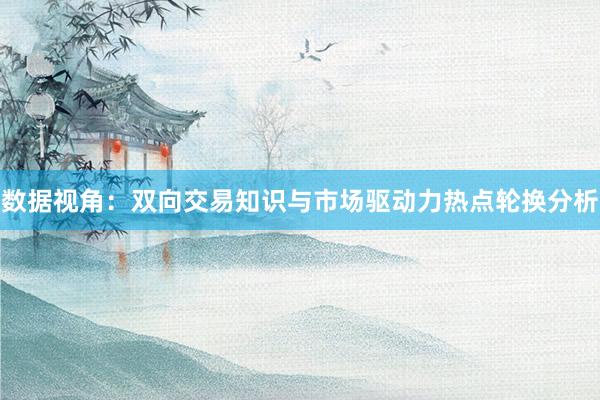数据视角：双向交易知识与市场驱动力热点轮换分析