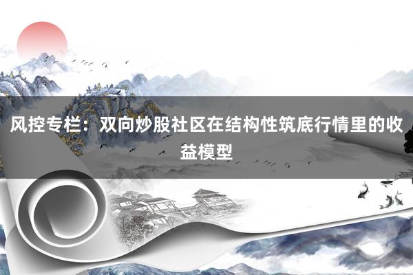 风控专栏：双向炒股社区在结构性筑底行情里的收益模型