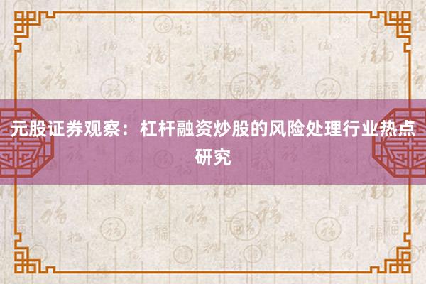 元股证券观察：杠杆融资炒股的风险处理行业热点研究