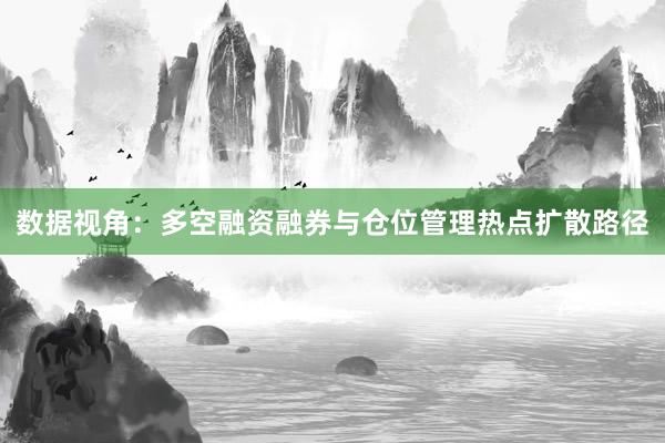 数据视角：多空融资融券与仓位管理热点扩散路径