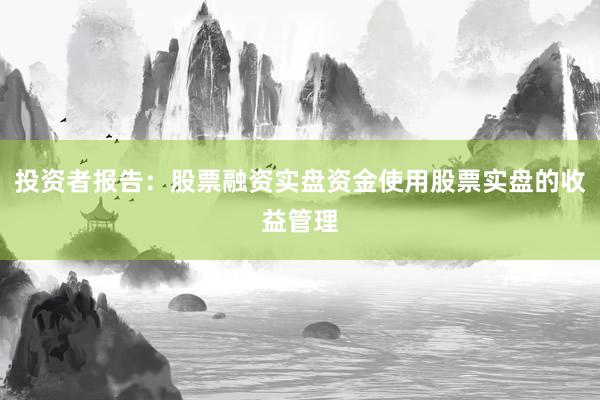 投资者报告：股票融资实盘资金使用股票实盘的收益管理