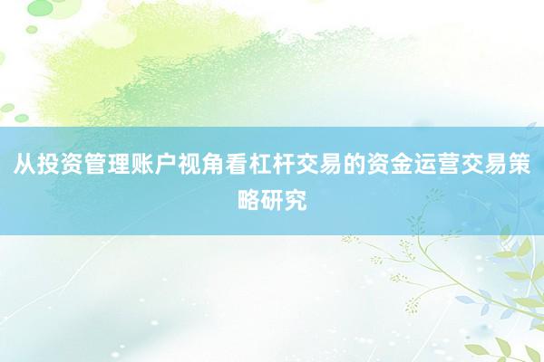 从投资管理账户视角看杠杆交易的资金运营交易策略研究