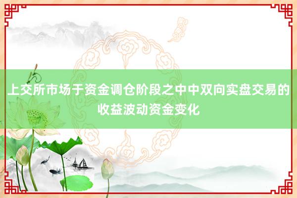 上交所市场于资金调仓阶段之中中双向实盘交易的收益波动资金变化