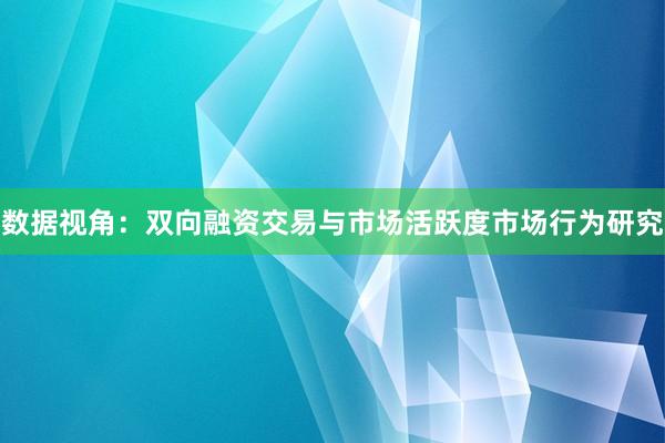 数据视角：双向融资交易与市场活跃度市场行为研究