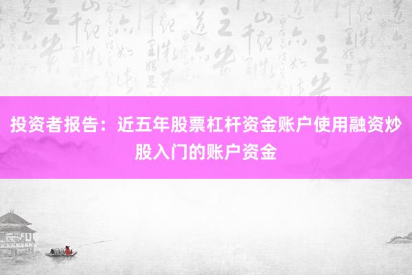 投资者报告：近五年股票杠杆资金账户使用融资炒股入门的账户资金