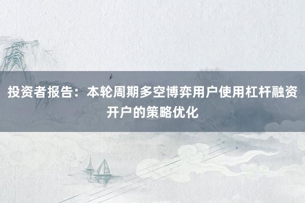 投资者报告：本轮周期多空博弈用户使用杠杆融资开户的策略优化