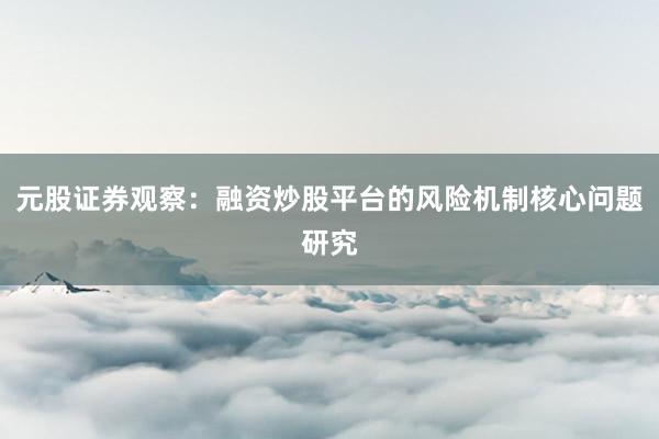 元股证券观察：融资炒股平台的风险机制核心问题研究