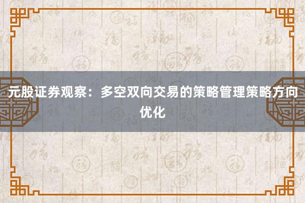 元股证券观察：多空双向交易的策略管理策略方向优化