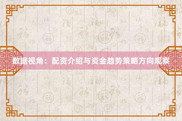 数据视角：配资介绍与资金趋势策略方向观察