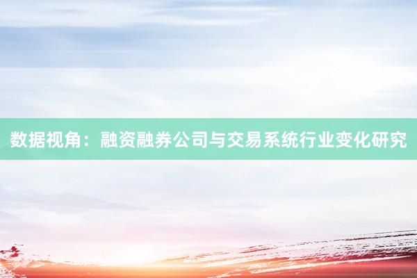 数据视角：融资融券公司与交易系统行业变化研究