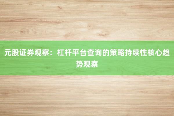 元股证券观察：杠杆平台查询的策略持续性核心趋势观察