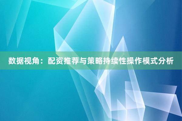 数据视角：配资推荐与策略持续性操作模式分析