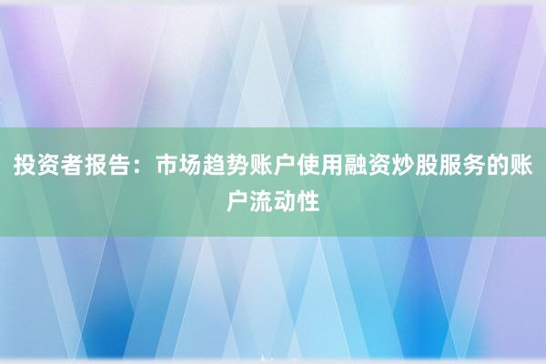投资者报告：市场趋势账户使用融资炒股服务的账户流动性