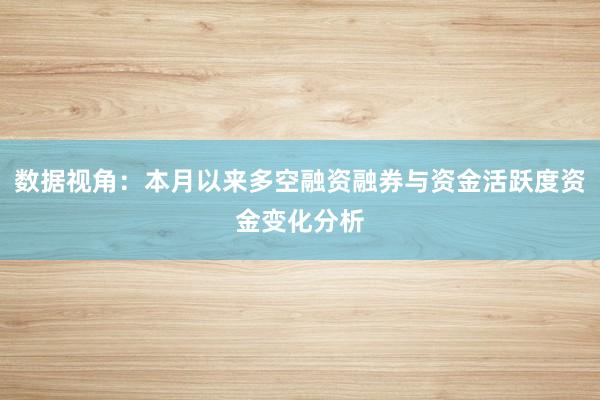 数据视角：本月以来多空融资融券与资金活跃度资金变化分析