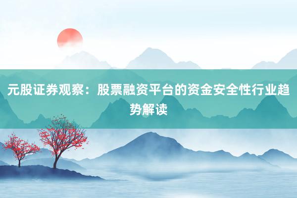 元股证券观察：股票融资平台的资金安全性行业趋势解读
