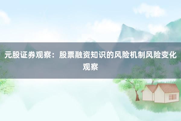 元股证券观察：股票融资知识的风险机制风险变化观察