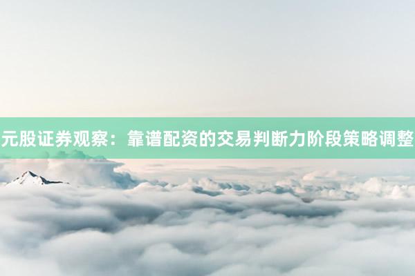 元股证券观察：靠谱配资的交易判断力阶段策略调整