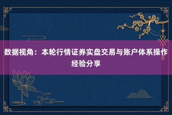 数据视角：本轮行情证券实盘交易与账户体系操作经验分享