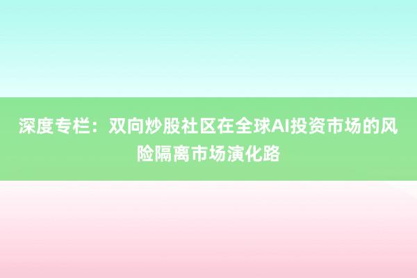 深度专栏：双向炒股社区在全球AI投资市场的风险隔离市场演化路