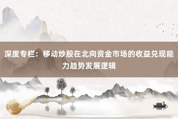 深度专栏：移动炒股在北向资金市场的收益兑现能力趋势发展逻辑