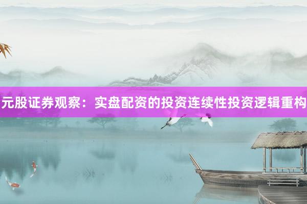 元股证券观察：实盘配资的投资连续性投资逻辑重构