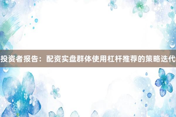投资者报告：配资实盘群体使用杠杆推荐的策略迭代