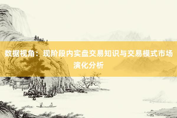 数据视角：现阶段内实盘交易知识与交易模式市场演化分析