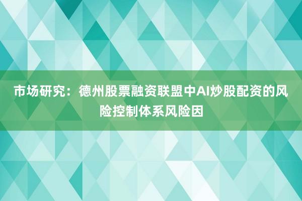 市场研究:德州股票融资联盟中AI炒股配资的风险控制体系风险因