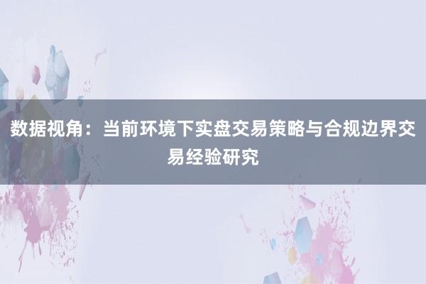 数据视角：当前环境下实盘交易策略与合规边界交易经验研究