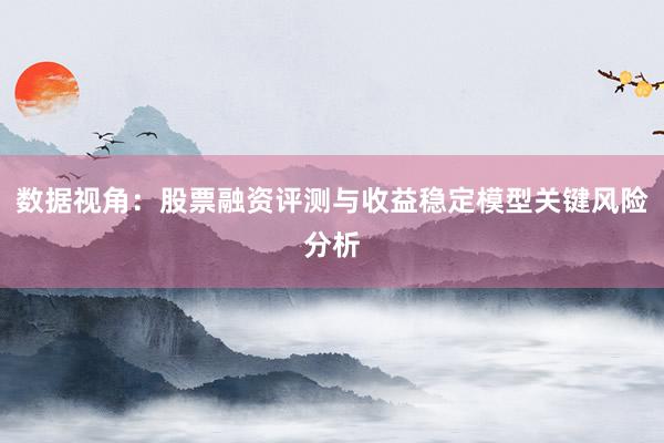 数据视角：股票融资评测与收益稳定模型关键风险分析