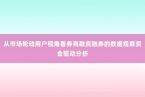 从市场轮动用户视角看券商融资融券的数据观察资金驱动分析
