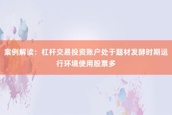 案例解读：杠杆交易投资账户处于题材发酵时期运行环境使用股票多