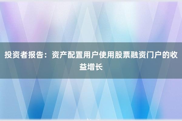 投资者报告：资产配置用户使用股票融资门户的收益增长