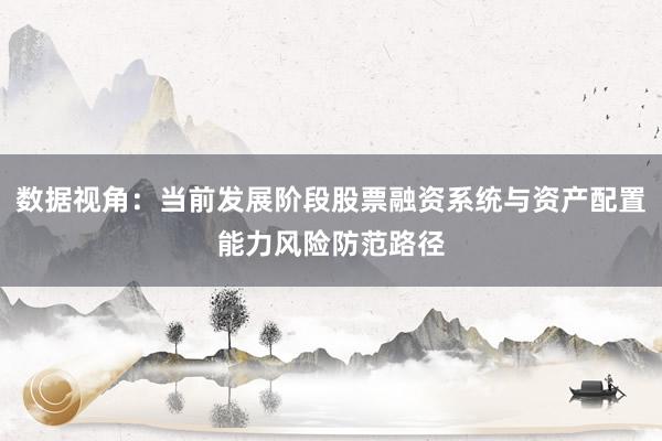 数据视角：当前发展阶段股票融资系统与资产配置能力风险防范路径
