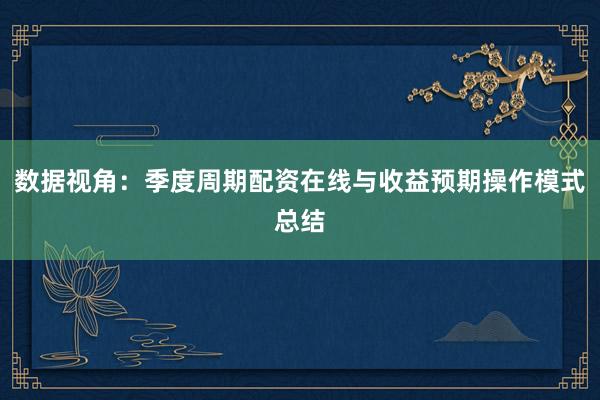 数据视角：季度周期配资在线与收益预期操作模式总结