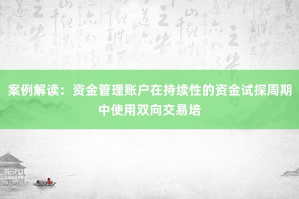 案例解读：资金管理账户在持续性的资金试探周期中使用双向交易培