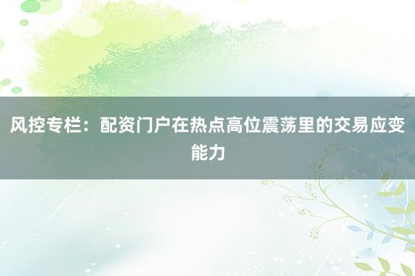 风控专栏：配资门户在热点高位震荡里的交易应变能力
