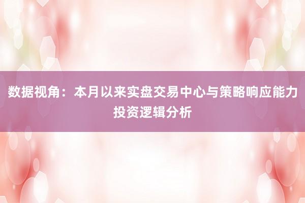 数据视角：本月以来实盘交易中心与策略响应能力投资逻辑分析