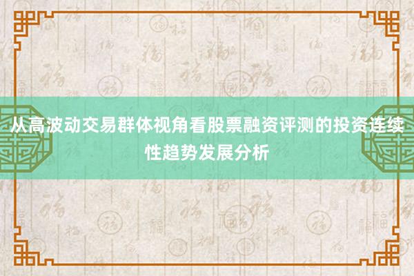 从高波动交易群体视角看股票融资评测的投资连续性趋势发展分析