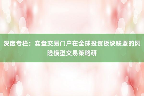 深度专栏：实盘交易门户在全球投资板块联盟的风险模型交易策略研