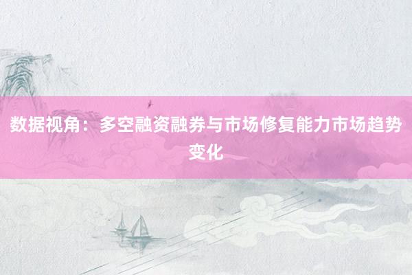 数据视角：多空融资融券与市场修复能力市场趋势变化