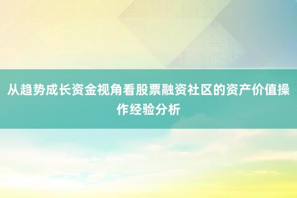 从趋势成长资金视角看股票融资社区的资产价值操作经验分析