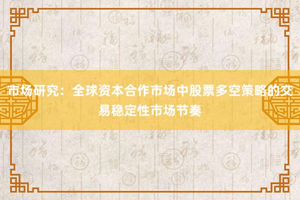 市场研究：全球资本合作市场中股票多空策略的交易稳定性市场节奏