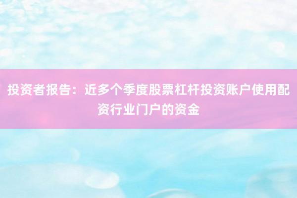 投资者报告：近多个季度股票杠杆投资账户使用配资行业门户的资金