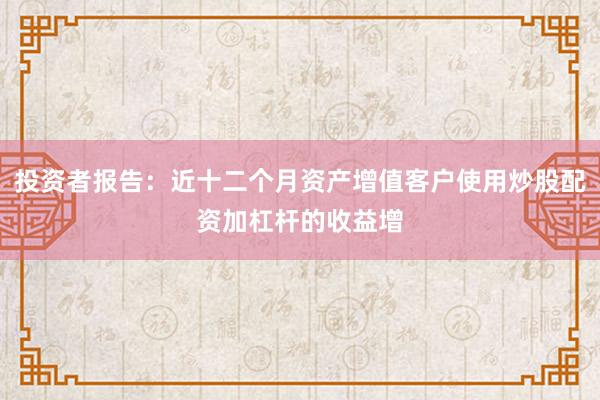 投资者报告：近十二个月资产增值客户使用炒股配资加杠杆的收益增