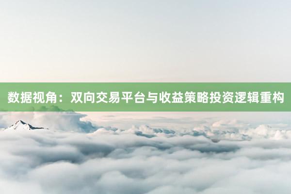数据视角：双向交易平台与收益策略投资逻辑重构