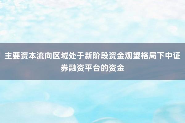 主要资本流向区域处于新阶段资金观望格局下中证券融资平台的资金