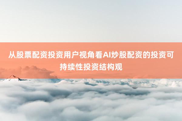 从股票配资投资用户视角看AI炒股配资的投资可持续性投资结构观